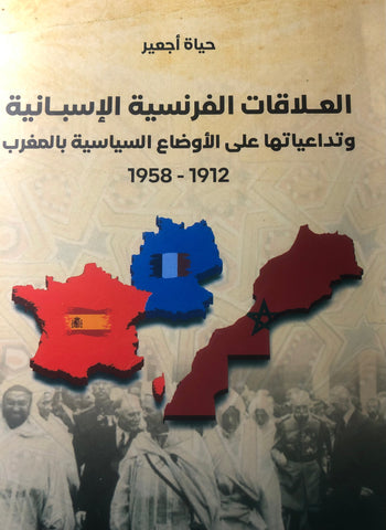 Al-'alaqat al-faransiya al-isbaniya   العلاقات الفرنسية ـ الإسبانية وتداعياتها على الأوضاع السياسية بالمغرب Aj'ir, Hayat Ketabook