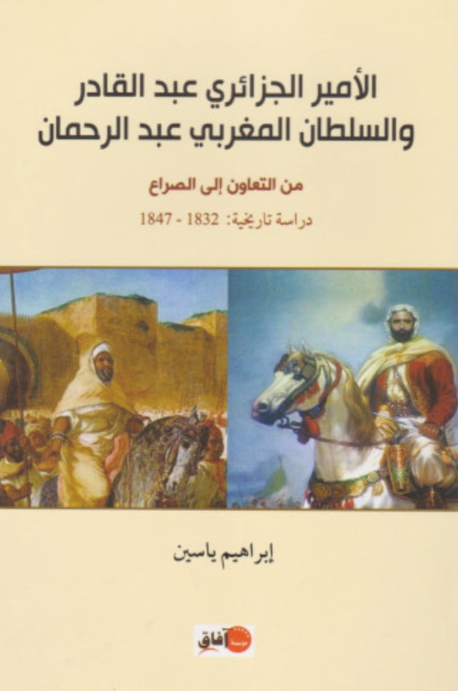 Al-amir al-jaza'iri 'abdulqadir wa al-sultan al-maghribi 'abdulrahman الأمير الجزائري عبد القادر و السلطان المغربي عبد الرحمان Yasin, Ibrahim Ketabook