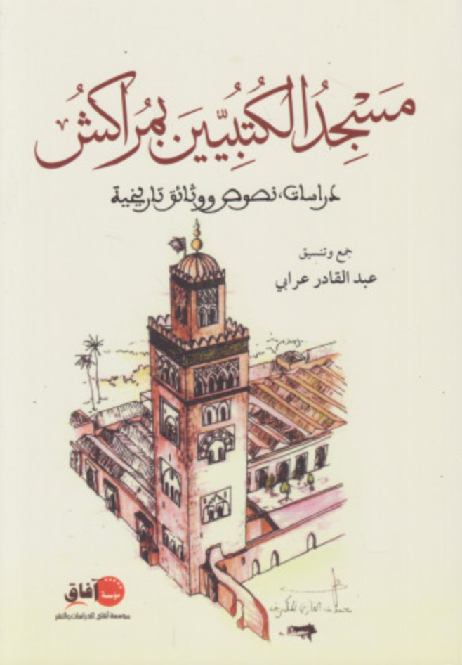 Masjid al-kutbiyin مسجد الكتبيين بمراكش: دراسات، تصوص ووثائق تاريخية 'Arabi, 'Abdelkader Ketabook