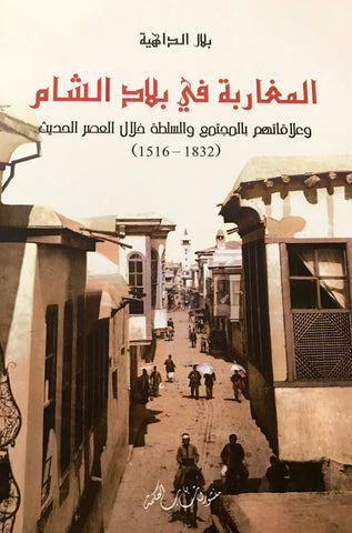 Al-maghariba fi bilad al-sham المغاربة في بلاد الشام 1516 ـ 1832 Al-Dahia, Bilal Ketabook
